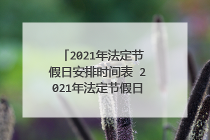 2021年法定节假日安排时间表 2021年法定节假日放假安排简单介绍