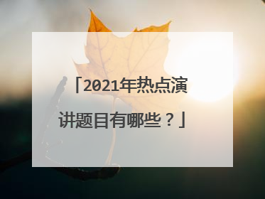 2021年热点演讲题目有哪些？