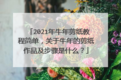 2021年牛年剪纸教程简单,关于牛年的剪纸作品及步骤是什么?