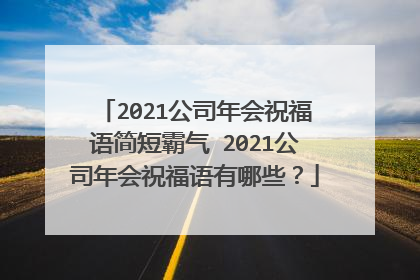 2021公司年会祝福语简短霸气 2021公司年会祝福语有哪些？