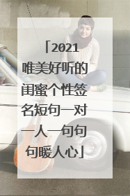 2021唯美好听的闺蜜个性签名短句一对一人一句句句暖人心
