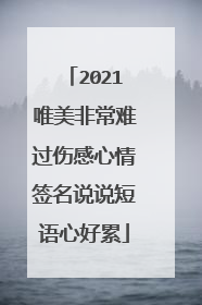 2021唯美非常难过伤感心情签名说说短语心好累