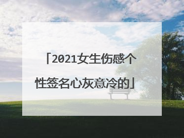2021女生伤感个性签名心灰意冷的