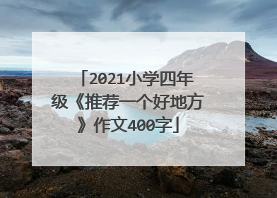 2021小学四年级《推荐一个好地方》作文400字
