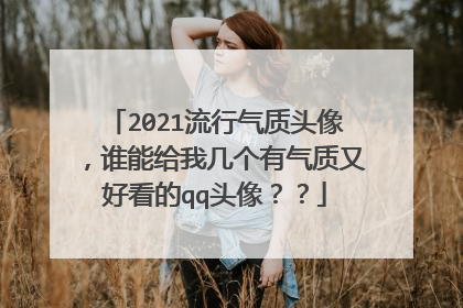 2021流行气质头像，谁能给我几个有气质又好看的qq头像？？