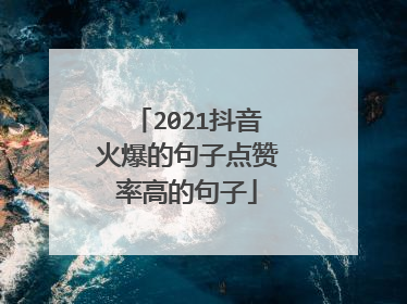2021抖音火爆的句子点赞率高的句子