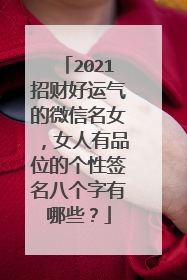2021招财好运气的微信名女，女人有品位的个性签名八个字有哪些？