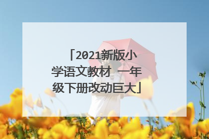 2021新版小学语文教材 一年级下册改动巨大
