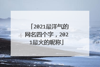 2021最洋气的网名四个字，2021最火的昵称