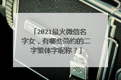 2021最火微信名字女,有哪些简约的二字繁体字昵称?