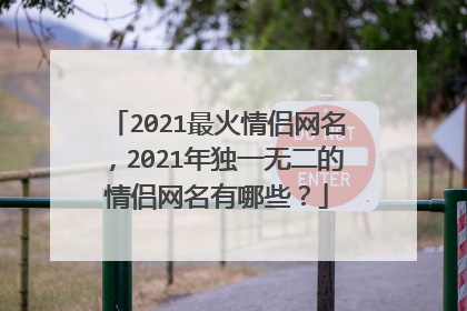 2021最火情侣网名，2021年独一无二的情侣网名有哪些？