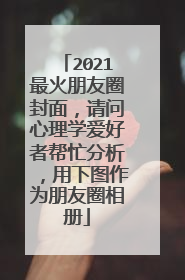2021最火朋友圈封面，请问心理学爱好者帮忙分析，用下图作为朋友圈相册