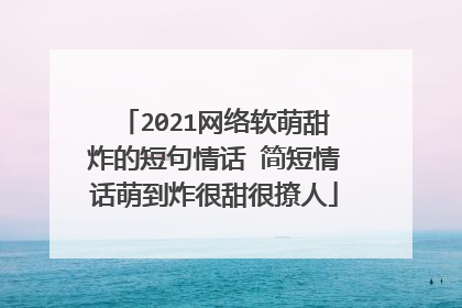 2021网络软萌甜炸的短句情话 简短情话萌到炸很甜很撩人