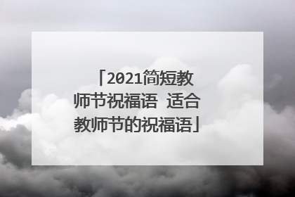 2021简短教师节祝福语 适合教师节的祝福语