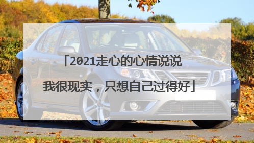 2021走心的心情说说 我很现实，只想自己过得好