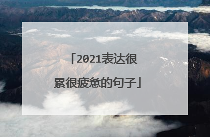 2021表达很累很疲惫的句子