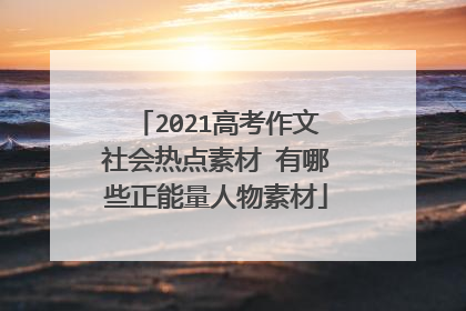 2021高考作文社会热点素材 有哪些正能量人物素材