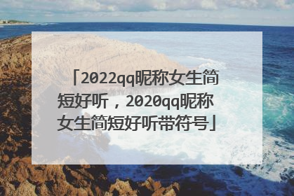 2022qq昵称女生简短好听,2020qq昵称女生简短好听带符号