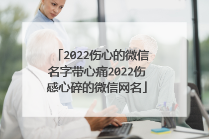2022伤心的微信名字带心痛2022伤感心碎的微信网名