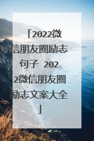 2022微信朋友圈励志句子 2022微信朋友圈励志文案大全