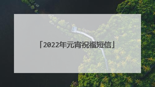 2022年元宵祝福短信