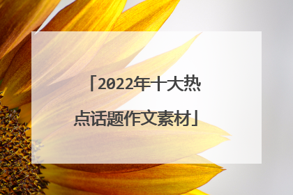 2022年十大热点话题作文素材
