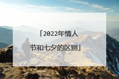 2022年情人节和七夕的区别