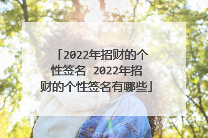 2022年招财的个性签名 2022年招财的个性签名有哪些