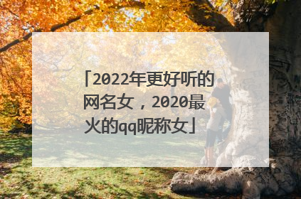 2022年更好听的 网名女，2020最火的qq昵称女
