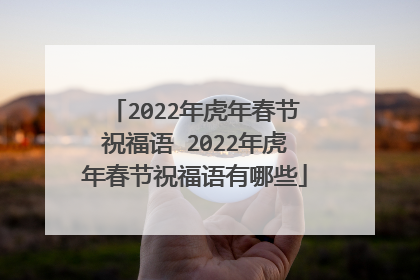 2022年虎年春节祝福语 2022年虎年春节祝福语有哪些