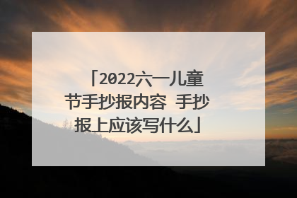 2022六一儿童节手抄报内容 手抄报上应该写什么