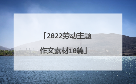 2022劳动主题作文素材10篇