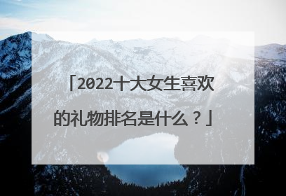 2022十大女生喜欢的礼物排名是什么？