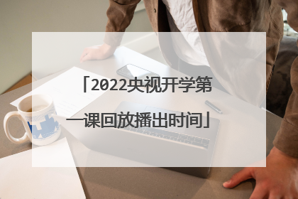 2022央视开学第一课回放播出时间