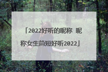 2022好听的昵称 昵称女生简短好听2022