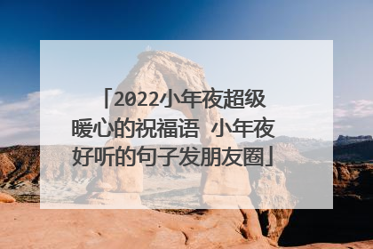 2022小年夜超级暖心的祝福语 小年夜好听的句子发朋友圈