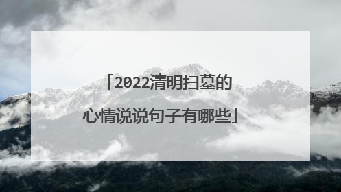 2022清明扫墓的心情说说句子有哪些