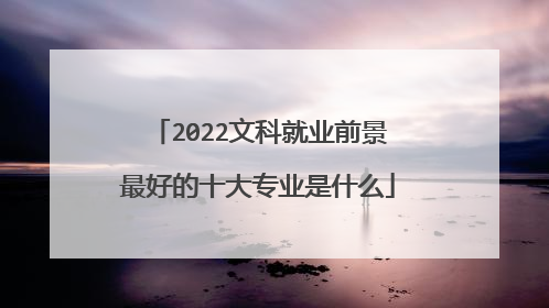 2022文科就业前景最好的十大专业是什么