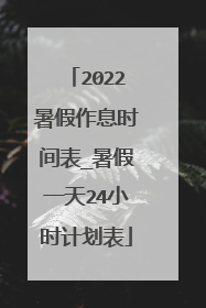 2022暑假作息时间表_暑假一天24小时计划表