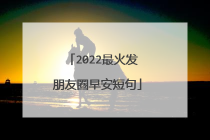 2022最火发朋友圈早安短句