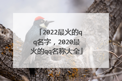 2022最火的qq名字,2020最火的qq名称大全