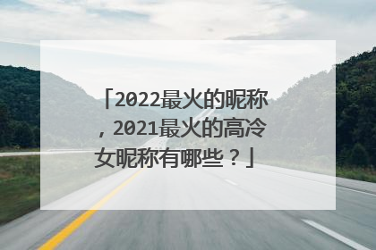 2022最火的昵称,2021最火的高冷女昵称有哪些?