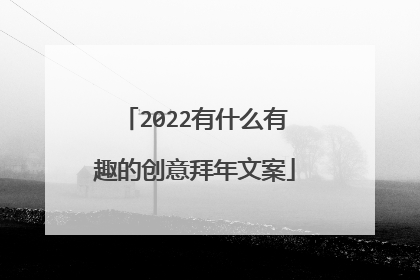 2022有什么有趣的创意拜年文案
