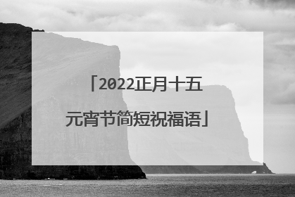 2022正月十五元宵节简短祝福语