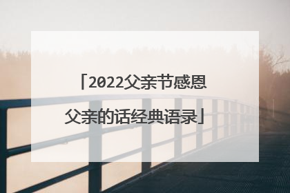 2022父亲节感恩父亲的话经典语录