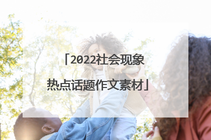 2022社会现象热点话题作文素材