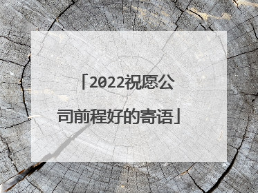 2022祝愿公司前程好的寄语
