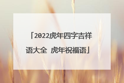 2022虎年四字吉祥语大全 虎年祝福语