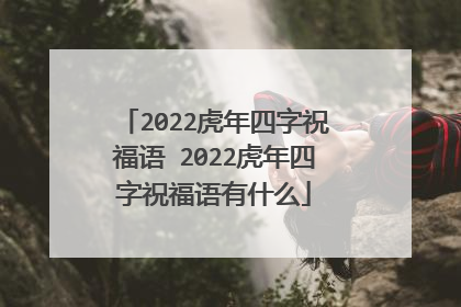 2022虎年四字祝福语 2022虎年四字祝福语有什么