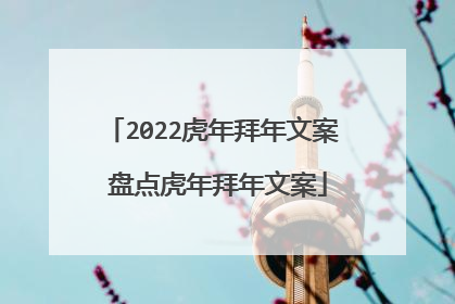 2022虎年拜年文案 盘点虎年拜年文案